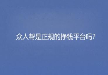 众人帮是正规的挣钱平台吗? 众人帮是正规的挣钱平台吗?