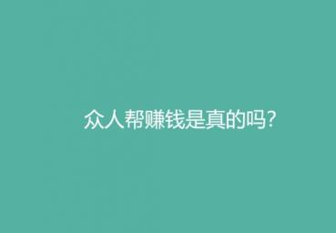 众人帮赚钱是真的吗正规安全吗? 众人帮赚钱是真的吗正规安全吗?