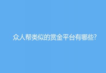 众人帮类似的赏金平台有哪些? 众人帮类似的赏金平台有哪些?
