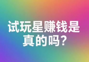 试玩星app赚钱是真的吗?正规靠谱吗? 试玩星app赚钱是真的吗?正规靠谱吗?