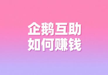 企鹅互助如何赚钱?从0到月入1万+ 企鹅互助如何赚钱?从0到月入1万+