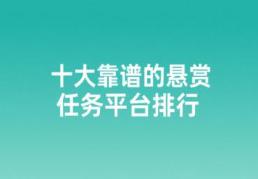 十大靠谱的悬赏任务平台排行,分享做悬赏任务赚钱的软件