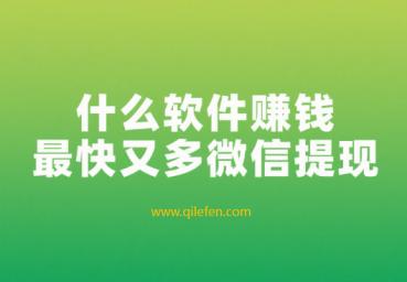 什么软件赚钱最快又多微信提现（每天能赚30—50元的软件）