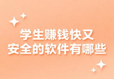 学生赚钱快又安全的软件有哪些？正规挣钱最快的app